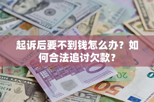 济南起诉后要不到钱怎么办？如何合法追讨欠款？
