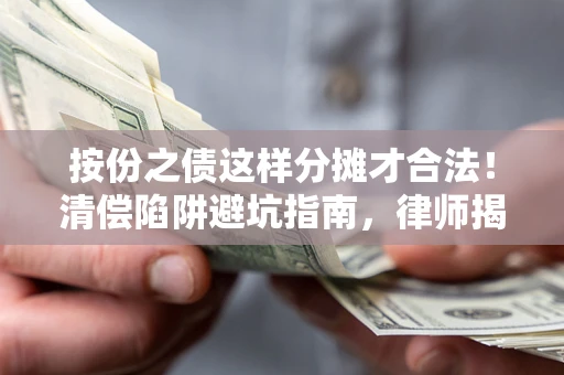 济南按份之债这样分摊才合法！清偿陷阱避坑指南，律师揭秘关键条款