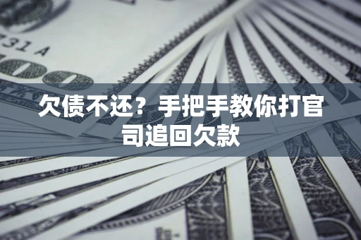 济南欠债不还？手把手教你打官司追回欠款