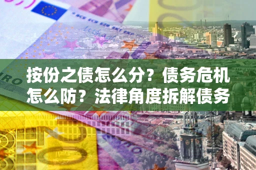 济南按份之债怎么分？债务危机怎么防？法律角度拆解债务分配与风险自保指南