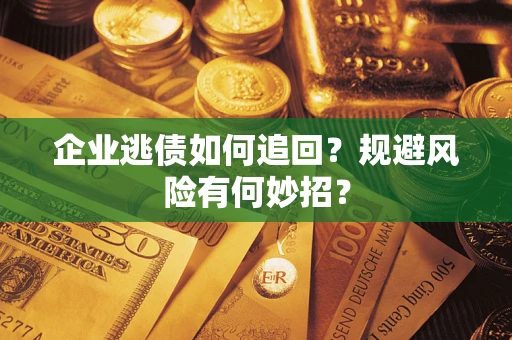 济南企业逃债如何追回？规避风险有何妙招？