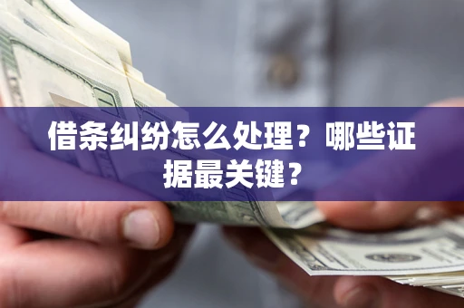 济南借条纠纷怎么处理？哪些证据最关键？