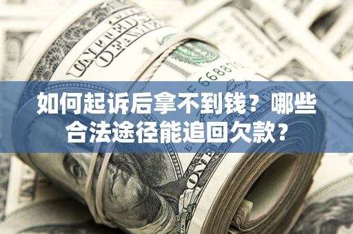 济南如何起诉后拿不到钱？哪些合法途径能追回欠款？