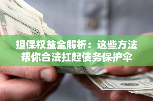 济南担保权益全解析：这些方法帮你合法扛起债务保护伞
