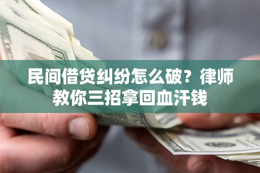 济南民间借贷纠纷怎么破？律师教你三招拿回血汗钱