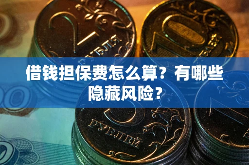 济南借钱担保费怎么算？有哪些隐藏风险？