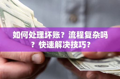 济南如何处理坏账？流程复杂吗？快速解决技巧？