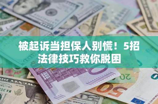 济南被起诉当担保人别慌！5招法律技巧救你脱困