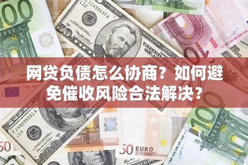 济南网贷负债怎么协商？如何避免催收风险合法解决？