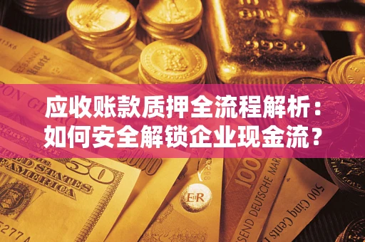 济南应收账款质押全流程解析：如何安全解锁企业现金流？
