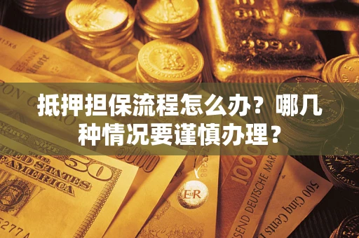 济南抵押担保流程怎么办？哪几种情况要谨慎办理？