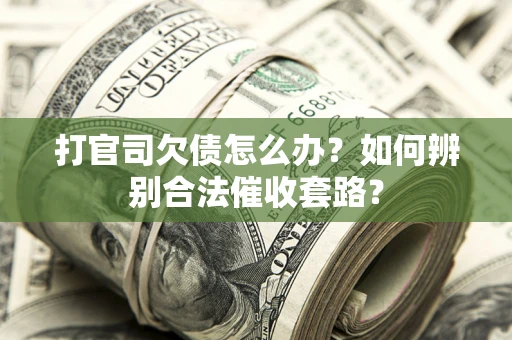 济南打官司欠债怎么办？如何辨别合法催收套路？