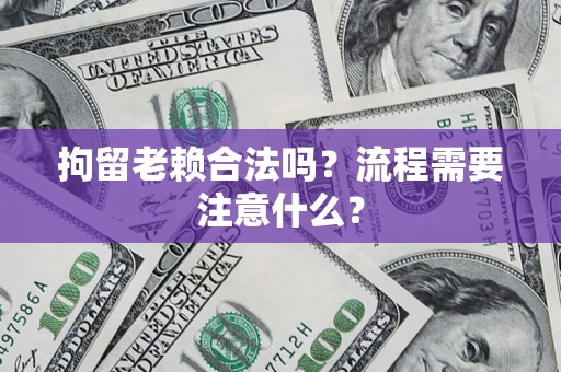 济南拘留老赖合法吗？流程需要注意什么？