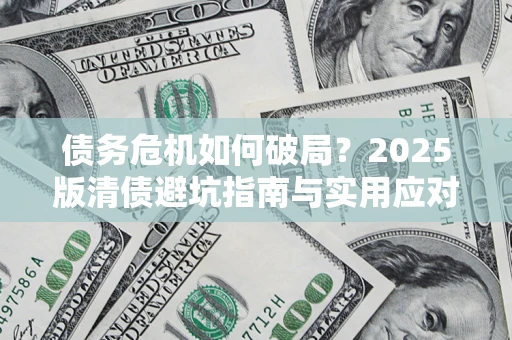 济南债务危机如何破局？2025版清债避坑指南与实用应对策略