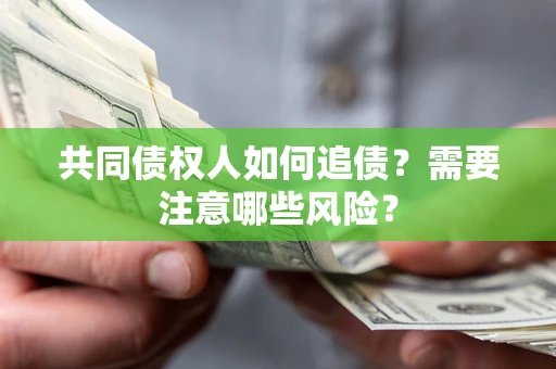 济南共同债权人如何追债？需要注意哪些风险？