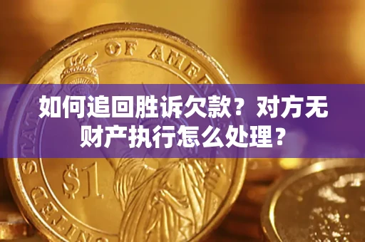济南如何追回胜诉欠款？对方无财产执行怎么处理？