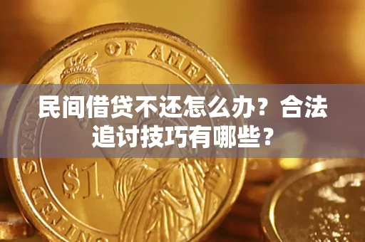 济南民间借贷不还怎么办？合法追讨技巧有哪些？