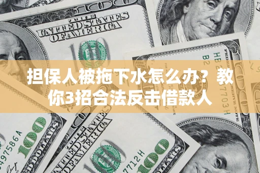 济南担保人被拖下水怎么办？教你3招合法反击借款人