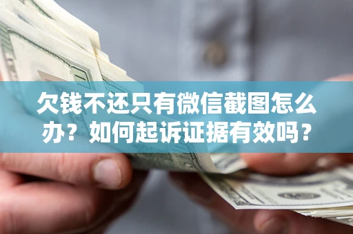 济南欠钱不还只有微信截图怎么办？如何起诉证据有效吗？