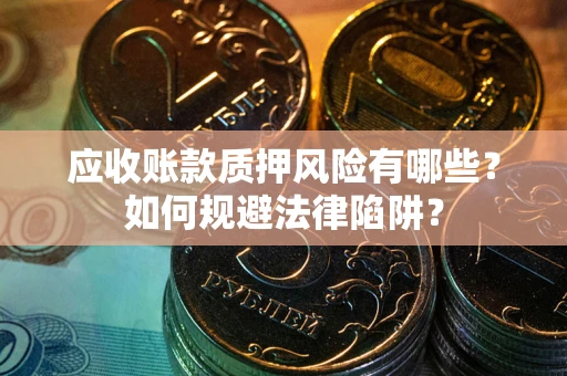 济南应收账款质押风险有哪些？如何规避法律陷阱？