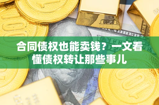 济南合同债权也能卖钱？一文看懂债权转让那些事儿