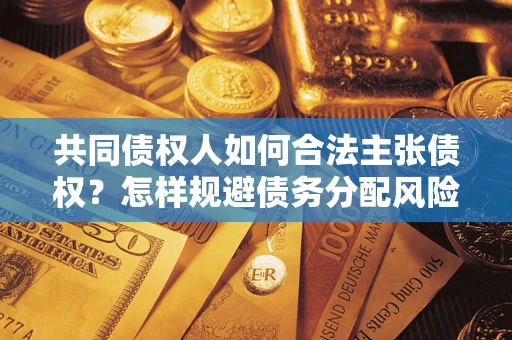 济南共同债权人如何合法主张债权？怎样规避债务分配风险？