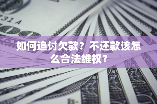 济南如何追讨欠款？不还款该怎么合法维权？