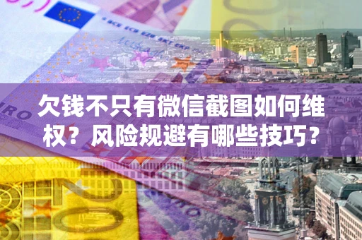济南欠钱不只有微信截图如何维权？风险规避有哪些技巧？
