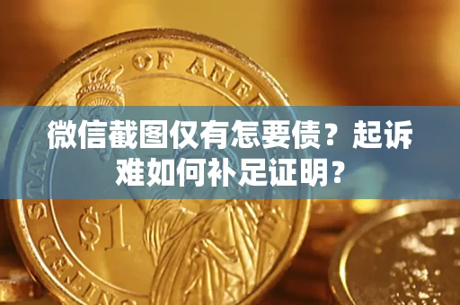 济南微信截图仅有怎要债？起诉难如何补足证明？