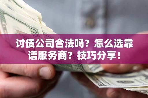 济南讨债公司合法吗？怎么选靠谱服务商？技巧分享！