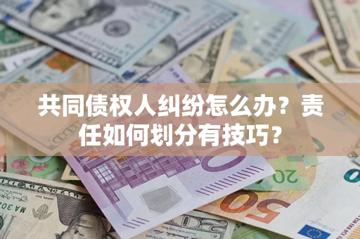 济南共同债权人纠纷怎么办？责任如何划分有技巧？