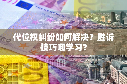 济南代位权纠纷如何解决？胜诉技巧哪学习？