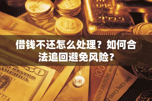 济南借钱不还怎么处理？如何合法追回避免风险？