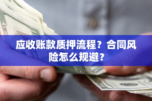 济南应收账款质押流程？合同风险怎么规避？