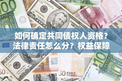 济南如何确定共同债权人资格？法律责任怎么分？权益保障技巧揭秘！