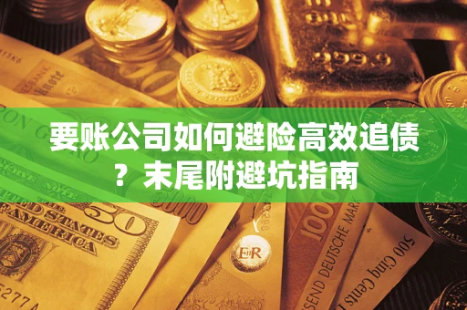 济南要账公司如何避险高效追债？末尾附避坑指南