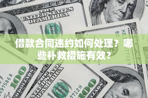 济南借款合同违约如何处理？哪些补救措施有效？