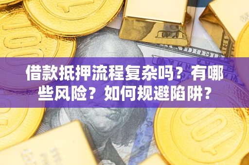 济南借款抵押流程复杂吗？有哪些风险？如何规避陷阱？