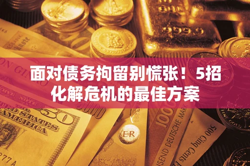 济南面对债务拘留别慌张！5招化解危机的最佳方案