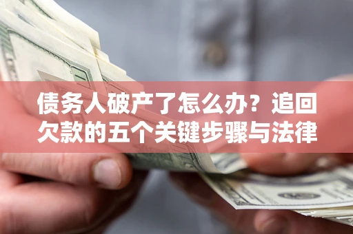 济南债务人破产了怎么办？追回欠款的五个关键步骤与法律策略