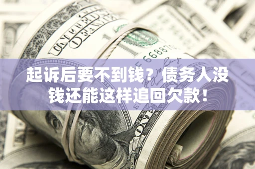 济南起诉后要不到钱？债务人没钱还能这样追回欠款！