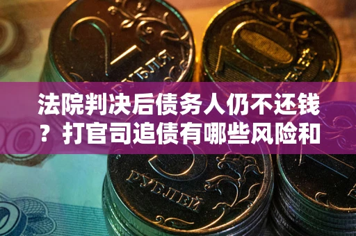 济南法院判决后债务人仍不还钱？打官司追债有哪些风险和技巧？
