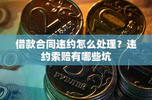 济南借款合同违约怎么处理？违约索赔有哪些坑