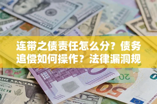 济南连带之债责任怎么分？债务追偿如何操作？法律漏洞规避指南