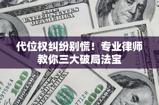 济南代位权纠纷别慌！专业律师教你三大破局法宝