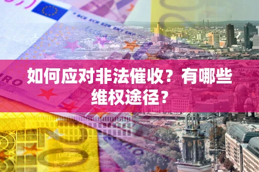 济南如何应对非法催收？有哪些维权途径？