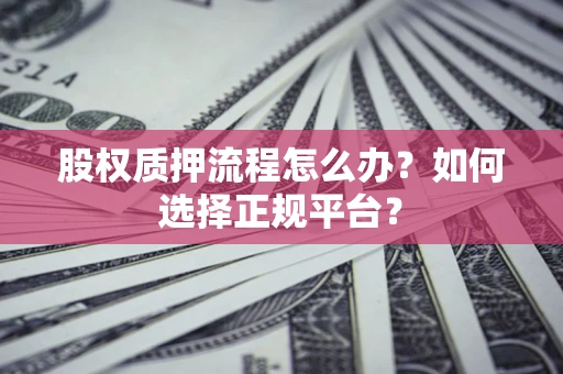 济南股权质押流程怎么办？如何选择正规平台？