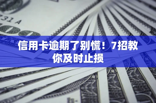 济南信用卡逾期了别慌！7招教你及时止损