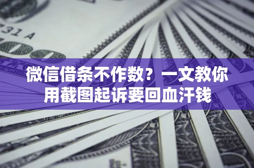 济南微信借条不作数？一文教你用截图起诉要回血汗钱