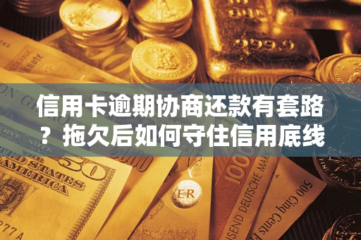 济南信用卡逾期协商还款有套路？拖欠后如何守住信用底线？
